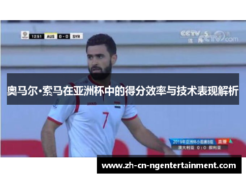 奥马尔·索马在亚洲杯中的得分效率与技术表现解析