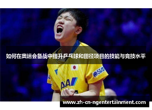 如何在奥运会备战中提升乒乓球和田径项目的技能与竞技水平