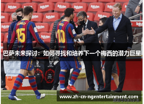 巴萨未来探讨：如何寻找和培养下一个梅西的潜力巨星