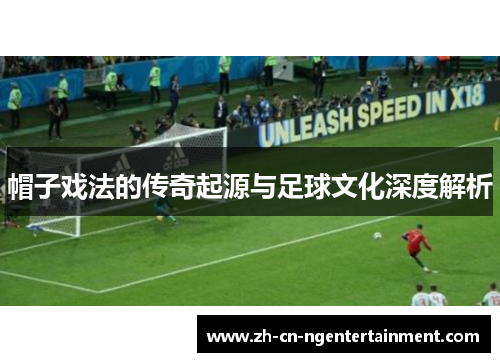 帽子戏法的传奇起源与足球文化深度解析