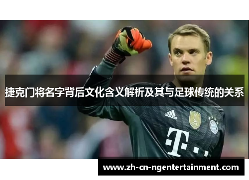 捷克门将名字背后文化含义解析及其与足球传统的关系