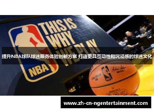 提升NBA球队球迷服务体验创新方案 打造更具互动性和沉浸感的球迷文化