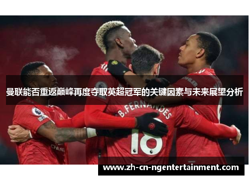 曼联能否重返巅峰再度夺取英超冠军的关键因素与未来展望分析