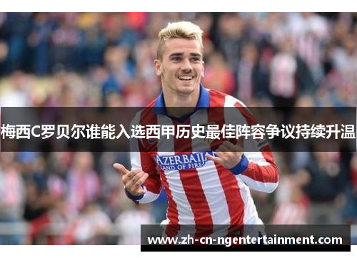 梅西C罗贝尔谁能入选西甲历史最佳阵容争议持续升温