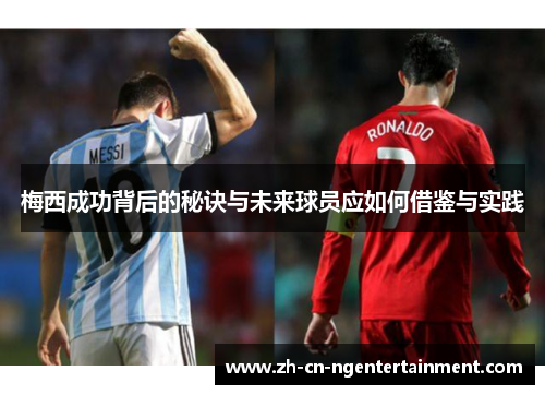 梅西成功背后的秘诀与未来球员应如何借鉴与实践