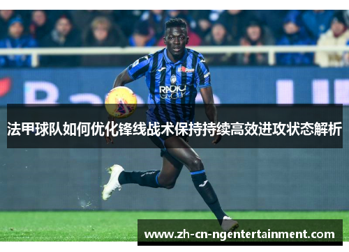 法甲球队如何优化锋线战术保持持续高效进攻状态解析