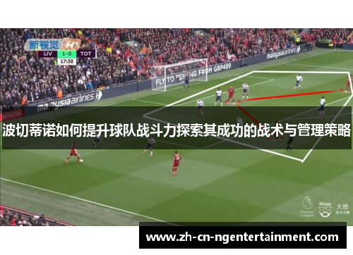 波切蒂诺如何提升球队战斗力探索其成功的战术与管理策略
