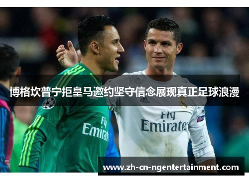 博格坎普宁拒皇马邀约坚守信念展现真正足球浪漫