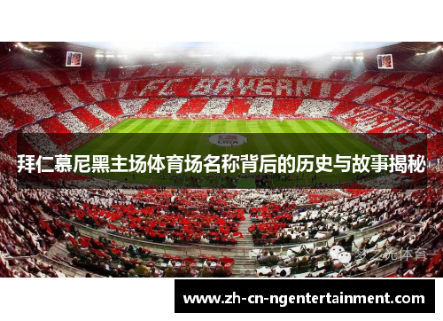 拜仁慕尼黑主场体育场名称背后的历史与故事揭秘