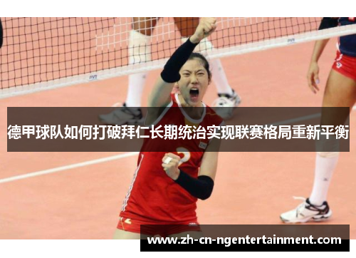 德甲球队如何打破拜仁长期统治实现联赛格局重新平衡