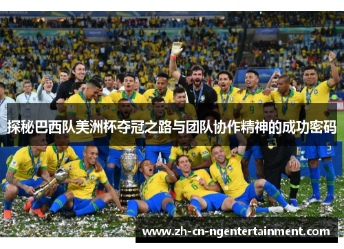 探秘巴西队美洲杯夺冠之路与团队协作精神的成功密码