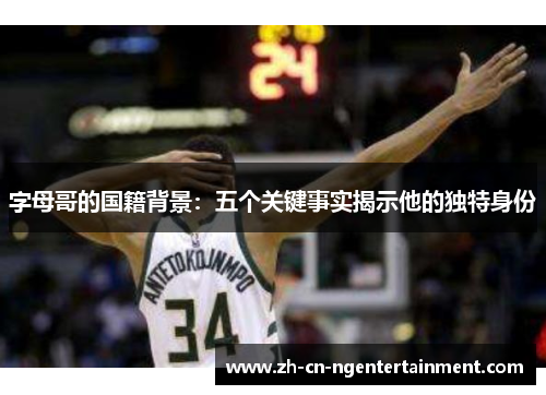 字母哥的国籍背景：五个关键事实揭示他的独特身份