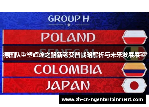 德国队重塑辉煌之路新老交替战略解析与未来发展展望