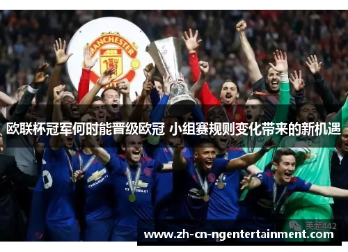 欧联杯冠军何时能晋级欧冠 小组赛规则变化带来的新机遇