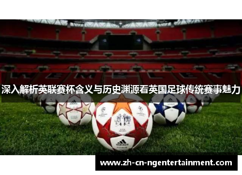 深入解析英联赛杯含义与历史渊源看英国足球传统赛事魅力