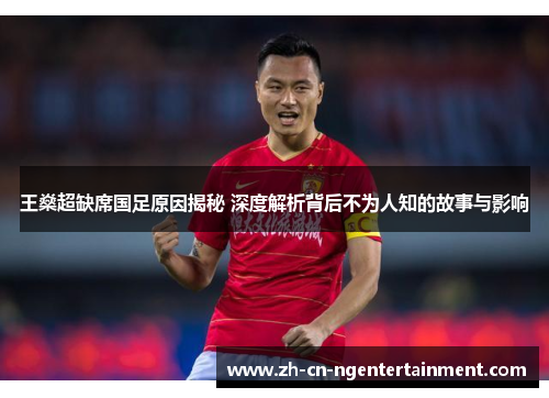 王燊超缺席国足原因揭秘 深度解析背后不为人知的故事与影响