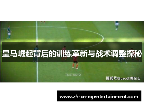 皇马崛起背后的训练革新与战术调整探秘