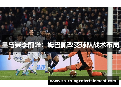 皇马赛季前瞻：姆巴佩改变球队战术布局