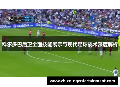 科尔多巴后卫全面技能展示与现代足球战术深度解析