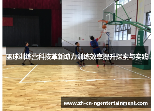 篮球训练营科技革新助力训练效率提升探索与实践