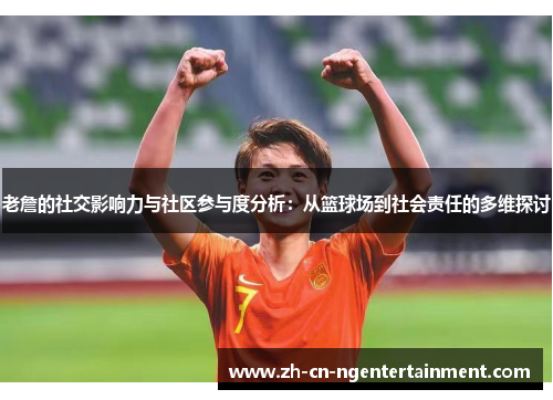 老詹的社交影响力与社区参与度分析：从篮球场到社会责任的多维探讨