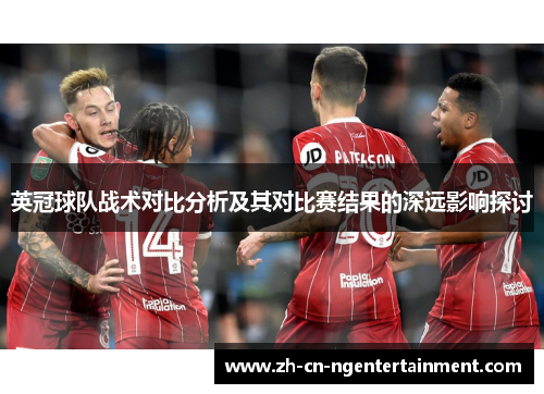 英冠球队战术对比分析及其对比赛结果的深远影响探讨