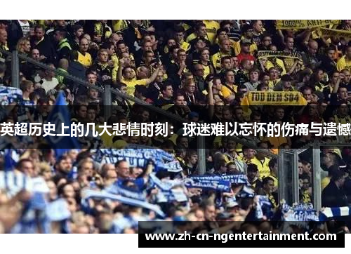 英超历史上的几大悲情时刻：球迷难以忘怀的伤痛与遗憾