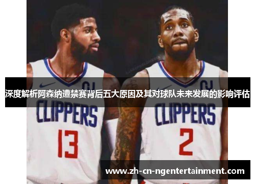 深度解析阿森纳遭禁赛背后五大原因及其对球队未来发展的影响评估 深度解析阿森纳遭禁赛背后五大原因及其对球队未来发展的影响评估