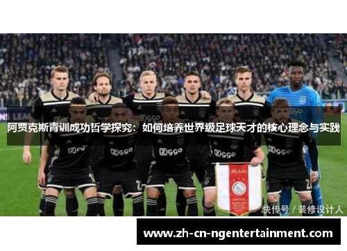 阿贾克斯青训成功哲学探究:如何培养世界级足球天才的核心理念与实践 阿贾克斯青训成功哲学探究:如何培养世界级足球天才的核心理念与实践