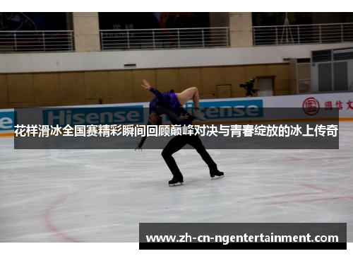 花样滑冰全国赛精彩瞬间回顾巅峰对决与青春绽放的冰上传奇