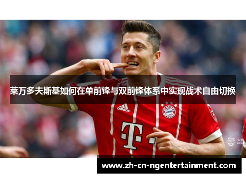 莱万多夫斯基如何在单前锋与双前锋体系中实现战术自由切换