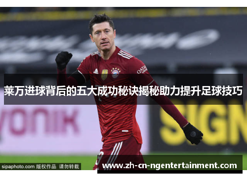 莱万进球背后的五大成功秘诀揭秘助力提升足球技巧