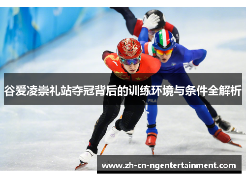 谷爱凌崇礼站夺冠背后的训练环境与条件全解析