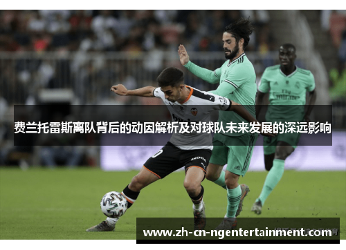 费兰托雷斯离队背后的动因解析及对球队未来发展的深远影响