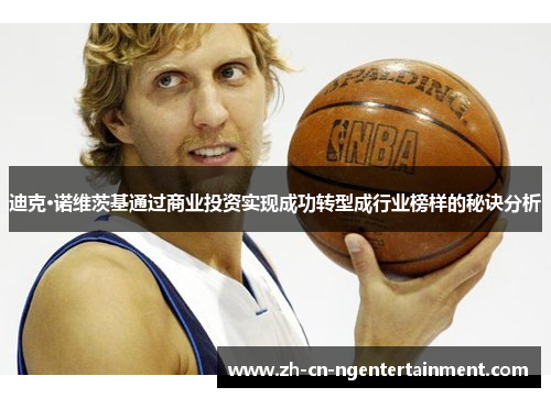 迪克·诺维茨基通过商业投资实现成功转型成行业榜样的秘诀分析