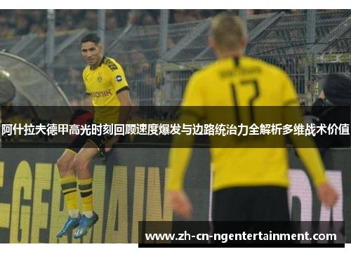 阿什拉夫德甲高光时刻回顾速度爆发与边路统治力全解析多维战术价值