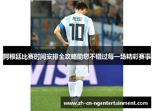 阿根廷比赛时间安排全攻略助您不错过每一场精彩赛事