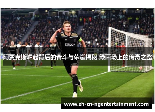 阿贾克斯崛起背后的奋斗与荣耀揭秘 绿茵场上的传奇之路