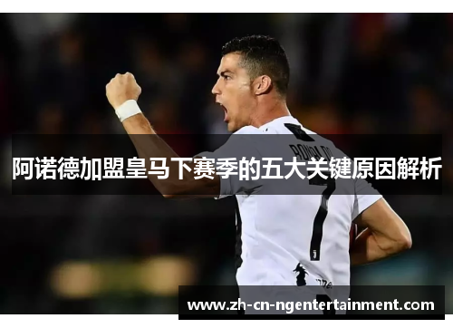 阿诺德加盟皇马下赛季的五大关键原因解析