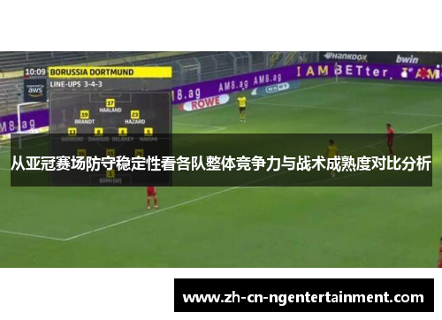 从亚冠赛场防守稳定性看各队整体竞争力与战术成熟度对比分析 从亚冠赛场防守稳定性看各队整体竞争力与战术成熟度对比分析