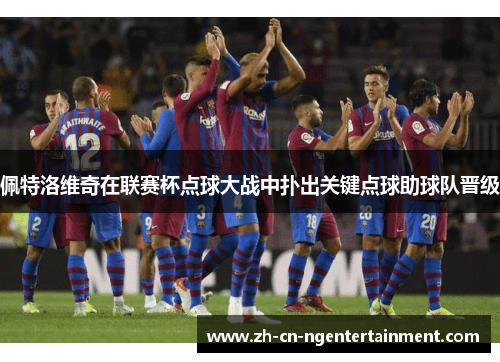 佩特洛维奇在联赛杯点球大战中扑出关键点球助球队晋级