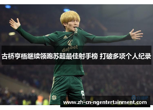 古桥亨梧继续领跑苏超最佳射手榜 打破多项个人纪录 古桥亨梧继续领跑苏超最佳射手榜 打破多项个人纪录