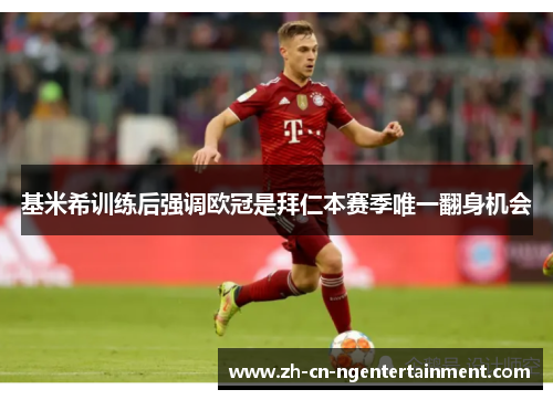 基米希训练后强调欧冠是拜仁本赛季唯一翻身机会