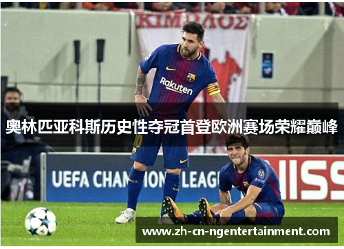 奥林匹亚科斯历史性夺冠首登欧洲赛场荣耀巅峰 奥林匹亚科斯历史性夺冠首登欧洲赛场荣耀巅峰